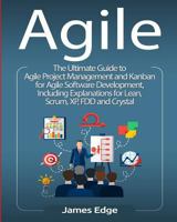 Agile: The Ultimate Guide to Agile Project Management and Kanban for Agile Software Development, Including Explanations for Lean, Scrum, Xp, Fdd and Crystal 172748097X Book Cover