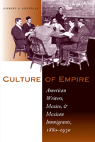 Culture of Empire: American Writers, Mexico, and Mexican Immigrants, 1880-1930 0292702078 Book Cover