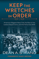 Keep the Wretches in Order: America's Biggest Mass Trial, the Rise of the Justice Department, and the Fall of the IWW 029932334X Book Cover