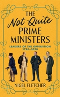 The Not Quite Prime Ministers: Leaders of the Opposition 1783-2020 1785908103 Book Cover