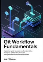 Git Workflow Fundamentals: A Practical Guide to Version Control, Branching Strategies, Collaboration, and Code Management for Modern Software Development B0GSVTYGG9 Book Cover