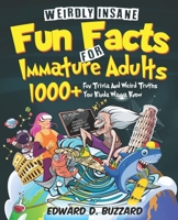 Weirdly Insane Fun Facts For Immature Adults: 1000+ Fun Trivia And Weird Truths You Kinda Wanna Know B0BV49MHYY Book Cover