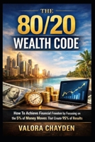 THE 80/20 WEALTH CODE: How To Achieve Financial Freedom By Focusing On The 5% Of Money Moves That Create 95% Of Results — A Beginner's Guide To Working Less And Building More B0GQ32669D Book Cover