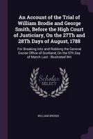 An Account of the Trial of William Brodie and George Smith, Before the High Court of Justiciary, on the 27th and 28th Days of August, 1788: For Break 1358116636 Book Cover