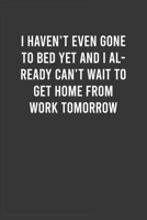 I haven't even gone to bed yet and I already can't wait to get home from work tomorrow: Funny Work Notebook for Women / Men, Office Humor Journal, Appreciation / Thank You / Birthday / Christmas Gift  1661141021 Book Cover