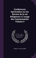 Conférences Spirituelles sur les Devoirs de la vie Religieuse a L'usage des Communautés Volume 3 1356271472 Book Cover