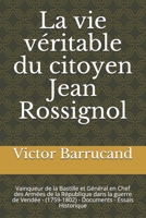 La vie véritable du citoyen Jean Rossignol: Vainqueur de la Bastille et Général en Chef des Armées de la République dans la guerre de Vendée - ... - Essais Historique 172892748X Book Cover