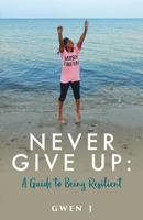 Never Give Up: A Guide to Being Resilient 1973994593 Book Cover