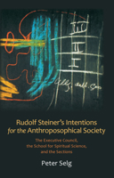 Rudolf Steiner's Intentions for the Anthroposophical Society: The Executive Council, the School for Spiritual Science, and the Sections 0880107383 Book Cover