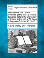International Law: Some Problems of the War: A Lecture Delivered Before the University of Oxford in the Hall of All Souls College on October 30, 1915 1240074999 Book Cover