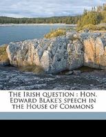 The Irish question: Hon. Edward Blake's speech in the House of Commons 1172285772 Book Cover