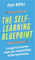 The Self-Learning Blueprint: A Strategic Plan to Break Down Complex Topics, Comprehend Deeply, and Teach Yourself Anything 1077241275 Book Cover