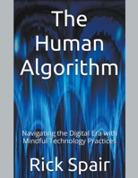 The Human Algorithm: Navigating the Digital Era with Mindful Technology Practices B0C7J78PC8 Book Cover