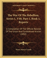 The War Of The Rebellion, Series 1, V40, Part 1, Book 1, Reports: A Compilation Of The Official Records Of The Union And Confederate Armies 1168165180 Book Cover