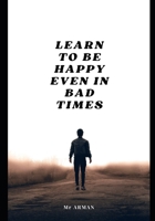 Learn to Be Happy Even in Bad Times B0C9KTRHNQ Book Cover