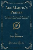 Abe Martin's Primer: The Collected Writings of Abe Martin and His Brown County, Indiana, Neighbors 1409770591 Book Cover