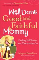 Well Done, Good and Faithful Mommy: Finding Fulfillment as a Mom-on-the-Go 0800724666 Book Cover