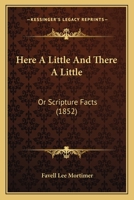 Here A Little And There A Little: Or Scripture Facts 1166603105 Book Cover