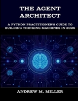 The Agent Architect: A Python Practitioner's Guide to Building Thinking Machines in 2026 (The New Time Developers) B0H66L9G4L Book Cover