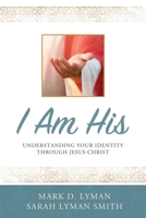 I Am His: Understanding Your Identity Through Jesus Christ 1462145159 Book Cover