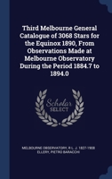 Third Melbourne General Catalogue of 3068 Stars for the Equinox 1890, From Observations Made at Melbourne Observatory During the Period 1884.7 to 1894 1340342839 Book Cover