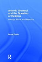 Antonio Gramsci and the Question of Religion: Ideology, Ethics, and Hegemony 1138190659 Book Cover