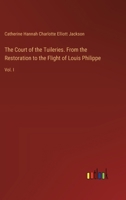 The Court of the Tuileries. From the Restoration to the Flight of Louis Philippe: Vol. I 3385353475 Book Cover