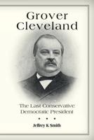 Grover Cleveland: The Last Conservative Democratic President 1536911380 Book Cover