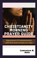 CHRISTIANITY MORNING PRAYER GUIDE: Importance of communication with God early around a.m. time young christians heartfelt prayer gratitude kindness spiritual growth B0CMKL26TH Book Cover