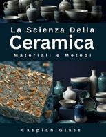 La Scienza Della Ceramica: Materiali e Metodi (Italian Edition) B0FJ1XR321 Book Cover