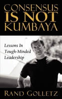 Consensus Is Not Kumbaya: Lessons in Tough-Minded Leadership 160037817X Book Cover