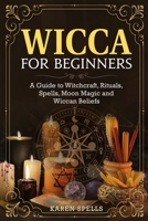 Wicca for Beginners: A Guide to Witchcraft, Rituals, Spells, Moon Magic and Wiccan Beliefs 1803614269 Book Cover