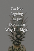 I'm Not Arguing.I'm Just Explaining Why I'm Right. Notebook: Lined Journal, 120 Pages, 6 x 9, Funny Gag Gift Journal, Pineapple Matte Finish 1702298825 Book Cover