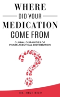 Where Did Your Medication Come From?: Global Disparities of Pharmaceutical Distribution B09G9LNZ8X Book Cover