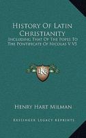 History of Latin Christianity; Including that of the Popes to the Pontificate of Nicolas V. 046972885X Book Cover