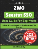 ZWO Seestar S50 User Guide For Beginners: A Step-By-Step Manual On How To Navigate The Interface B0GGC9VK32 Book Cover