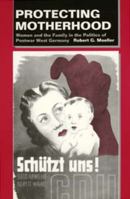 Protecting Motherhood: Women and the Family in the Politics of Postwar West Germany 0520205162 Book Cover