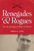 Renegades & Rogues: The Life and Legacy of Robert E. Howard 1477321950 Book Cover