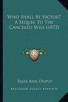 Who Shall Be Victor? A Sequel To The Canceled Will 1120956420 Book Cover