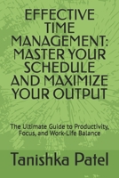 EFFECTIVE TIME MANAGEMENT: MASTER YOUR SCHEDULE AND MAXIMIZE YOUR OUTPUT: The Ultimate Guide to Productivity, Focus, and Work-Life Balance B0F1DTH8ZZ Book Cover