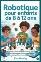 Robotique pour enfants de 8 à 12 ans: Concevoir et réaliser des projets amusants pour stimuler la créativité et les compétences en sciences, ... et mathématiques STEM (French Edition) B0G6SXVFYD Book Cover