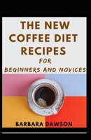 The New Coffee Diet Recipes For Beginners And Novices B08TR8J6XK Book Cover