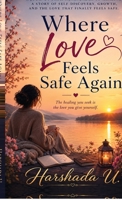 Where Love Feels Safe Again: Journey from Heartbreak to Healing B0HCDHK62G Book Cover