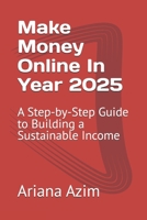 Make Money Online In Year 2025: A Step-by-Step Guide to Building a Sustainable Income B0DSG26WRJ Book Cover