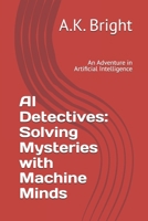 AI Detectives: Solving Mysteries with Machine Minds: An Adventure in Artificial Intelligence B0FVM2MSJW Book Cover
