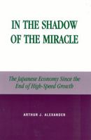 In the Shadow of the Miracle: The Japanese Economy Since the End of High-Speed Growth (Studies of Modern Japan) 0739106902 Book Cover