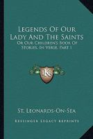 Legends Of Our Lady And The Saints: Or Our Children's Book Of Stories, In Verse, Part I 054829318X Book Cover