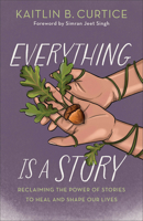 Everything Is a Story: Reclaiming the Power of Stories to Heal and Shape Our Lives 1587436639 Book Cover