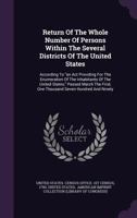 Return Of The Whole Number Of Persons Within The Several Districts Of The United States: According To an Act Providing For The Enumeration Of The Inhabitants Of The United States, Passed March The Fir 1354030141 Book Cover