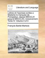 Lettres Et R'Eponses Ecrites a Madame La Marquise de Pompadour, Depuis MDCCLIII Jusqu'� MDCCLXII, Inclusivement. Tome IV. of 4; Volume 4 0274860880 Book Cover